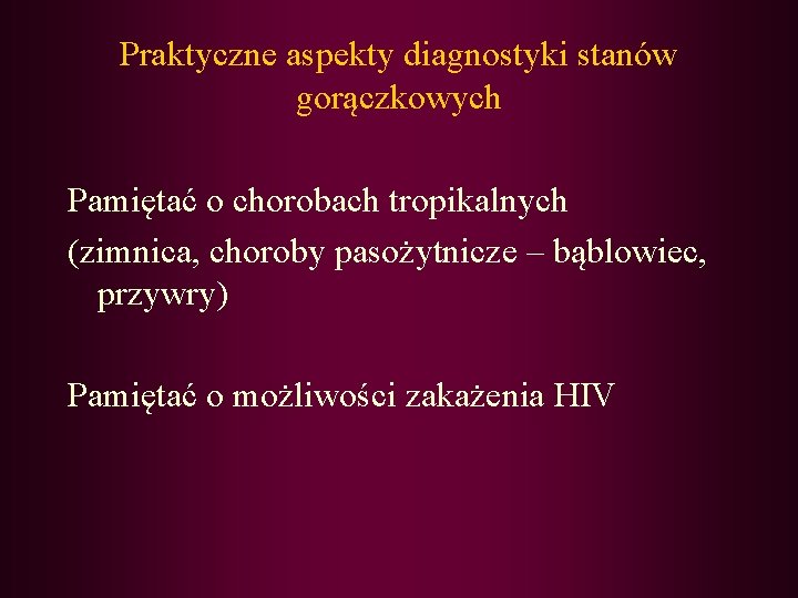 Praktyczne aspekty diagnostyki stanów gorączkowych Pamiętać o chorobach tropikalnych (zimnica, choroby pasożytnicze – bąblowiec,