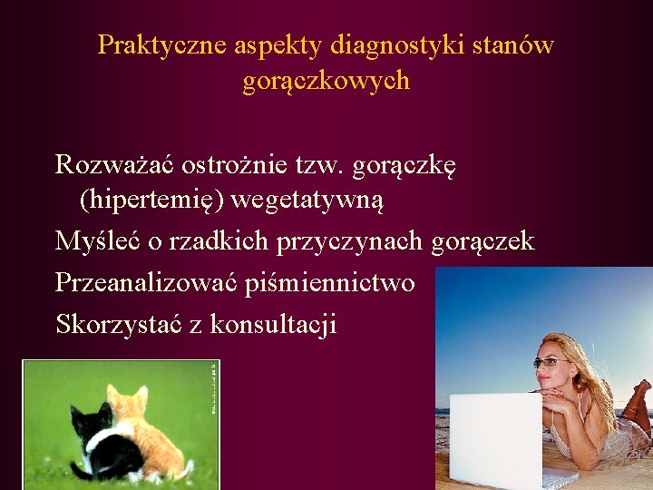 Praktyczne aspekty diagnostyki stanów gorączkowych Rozważać ostrożnie tzw. gorączkę (hipertemię) wegetatywną Myśleć o rzadkich