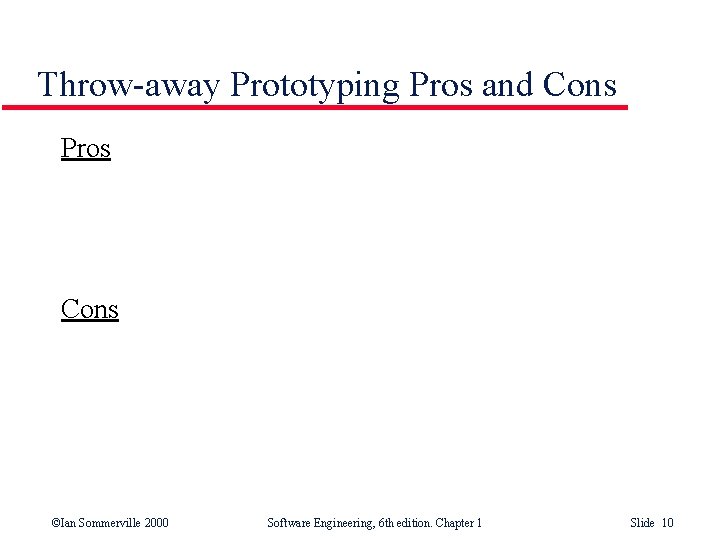 Throw-away Prototyping Pros and Cons Pros Cons ©Ian Sommerville 2000 Software Engineering, 6 th