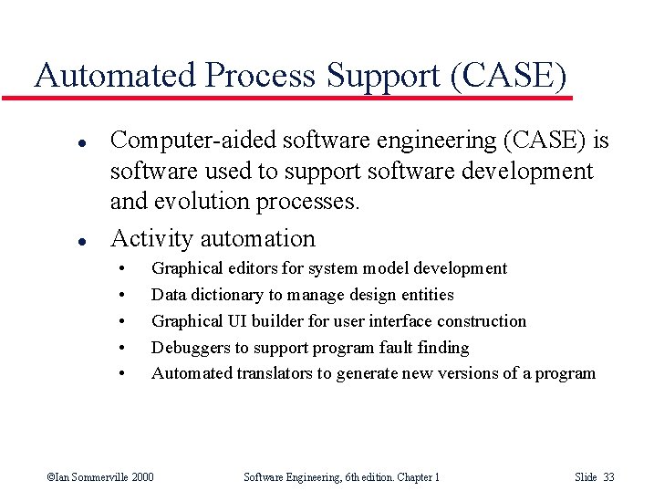 Automated Process Support (CASE) l l Computer-aided software engineering (CASE) is software used to