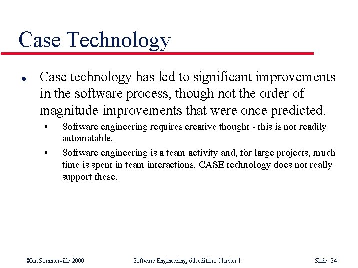 Case Technology l Case technology has led to significant improvements in the software process,