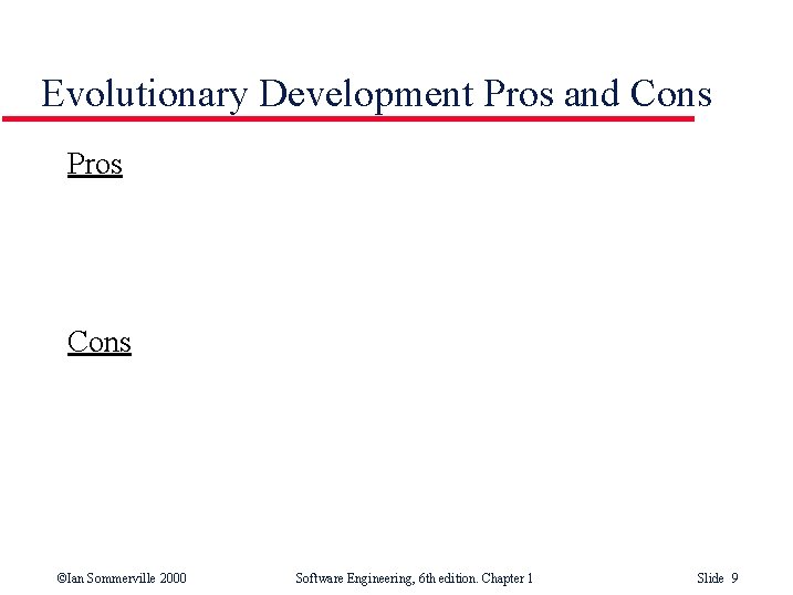 Evolutionary Development Pros and Cons Pros Cons ©Ian Sommerville 2000 Software Engineering, 6 th