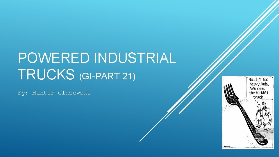 POWERED INDUSTRIAL TRUCKS (GI-PART 21) By: Hunter Glazewski 