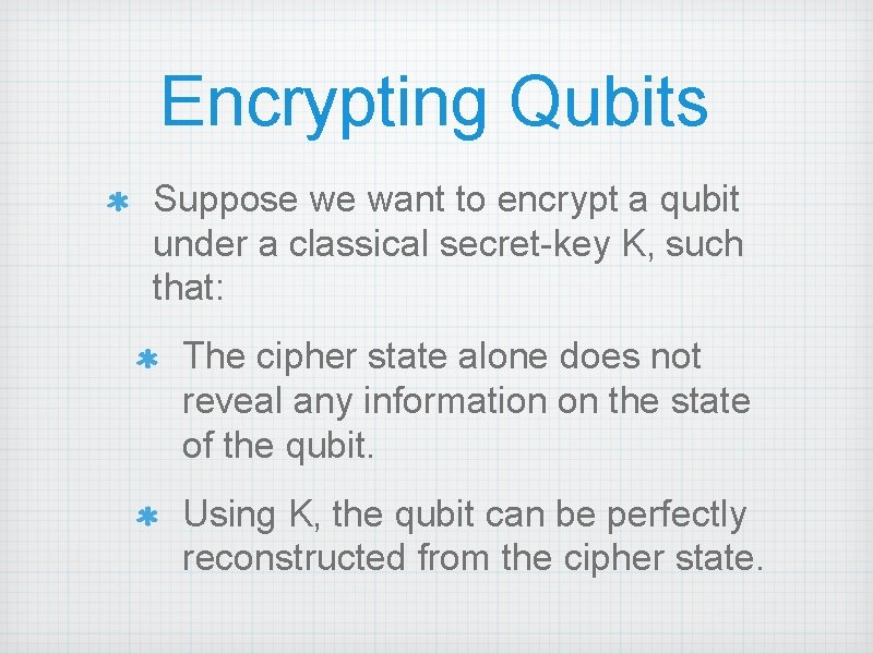 Encrypting Qubits Suppose we want to encrypt a qubit under a classical secret-key K,