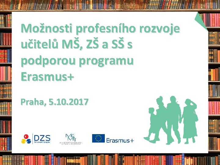 Možnosti profesního rozvoje učitelů MŠ, ZŠ a SŠ s podporou programu Erasmus+ Praha, 5.