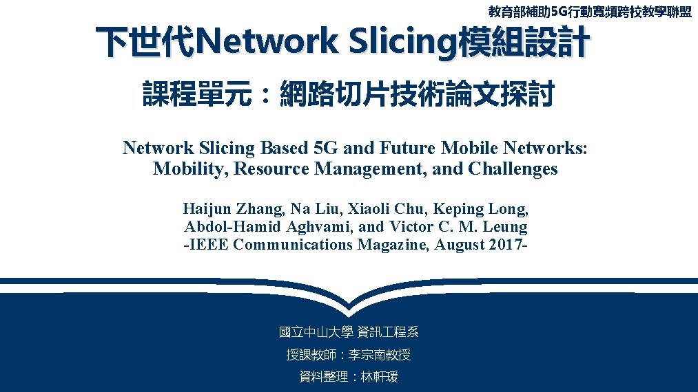 教育部補助 5 G行動寬頻跨校教學聯盟 下世代Network Slicing模組設計 課程單元：網路切片技術論文探討 Network Slicing Based 5 G and Future Mobile