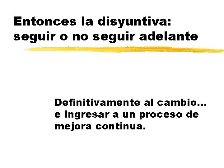 Entonces la disyuntiva: seguir o no seguir adelante Definitivamente al cambio. . . e