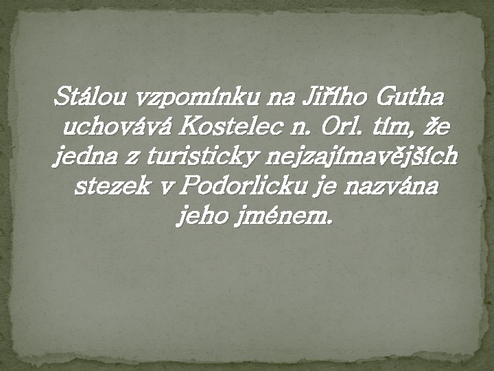 Stálou vzpomínku na Jiřího Gutha uchovává Kostelec n. Orl. tím, že jedna z turisticky