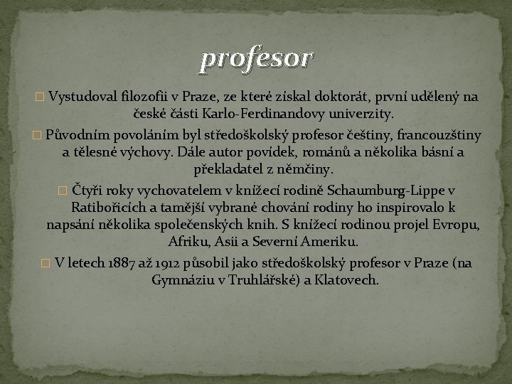 profesor � Vystudoval filozofii v Praze, ze které získal doktorát, první udělený na české