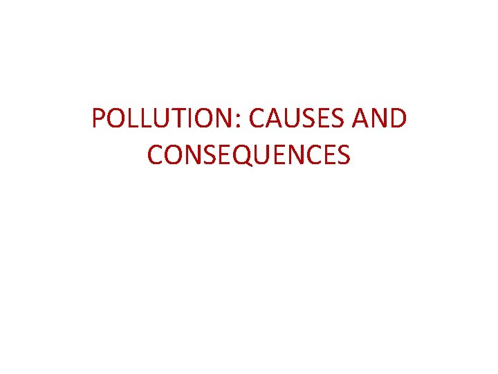 POLLUTION: CAUSES AND CONSEQUENCES 