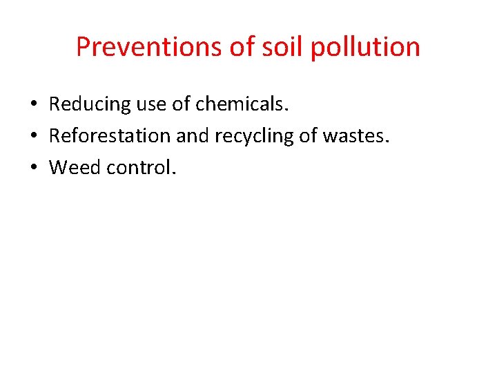 Preventions of soil pollution • Reducing use of chemicals. • Reforestation and recycling of