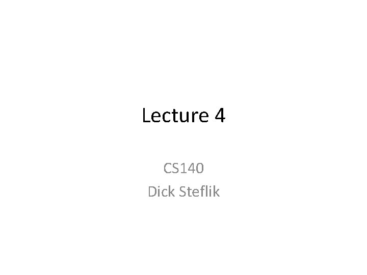 Lecture 4 CS 140 Dick Steflik 