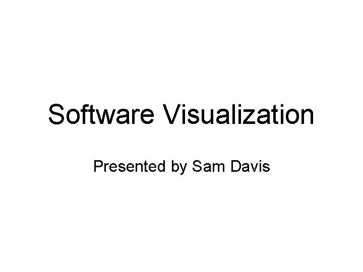 Software Visualization Presented by Sam Davis 