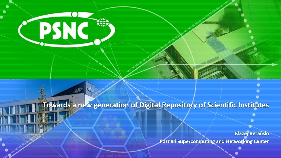 Towards a new generation of Digital Repository of Scientific Institutes Błażej Betański Poznań Supercomputing
