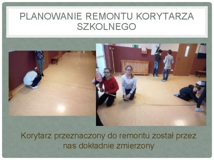 PLANOWANIE REMONTU KORYTARZA SZKOLNEGO Korytarz przeznaczony do remontu został przez nas dokładnie zmierzony 