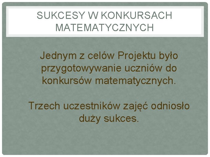 SUKCESY W KONKURSACH MATEMATYCZNYCH Jednym z celów Projektu było przygotowywanie uczniów do konkursów matematycznych.