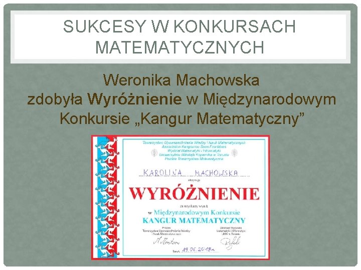 SUKCESY W KONKURSACH MATEMATYCZNYCH Weronika Machowska zdobyła Wyróżnienie w Międzynarodowym Konkursie „Kangur Matematyczny” 