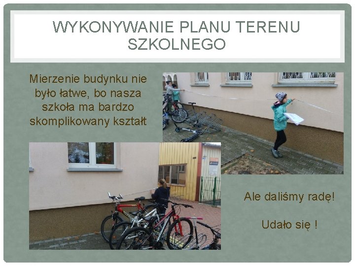 WYKONYWANIE PLANU TERENU SZKOLNEGO Mierzenie budynku nie było łatwe, bo nasza szkoła ma bardzo