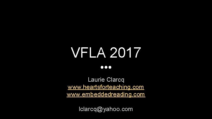VFLA 2017 Laurie Clarcq www. heartsforteaching. com www. embeddedreading. com lclarcq@yahoo. com 