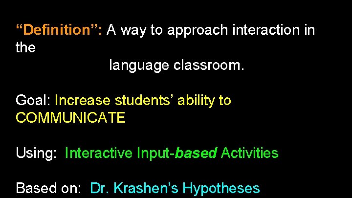 “Definition”: A way to approach interaction in the language classroom. Goal: Increase students’ ability