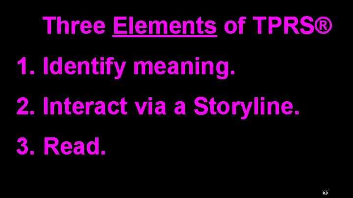 Three Elements of TPRS® 1. Identify meaning. 2. Interact via a Storyline. 3. Read.