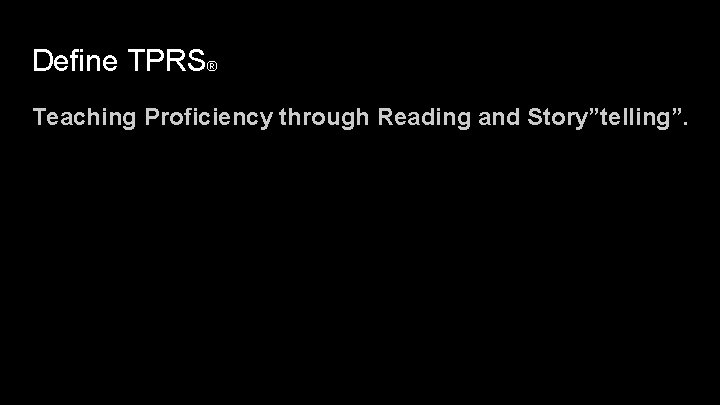 Define TPRS® Teaching Proficiency through Reading and Story”telling”. 