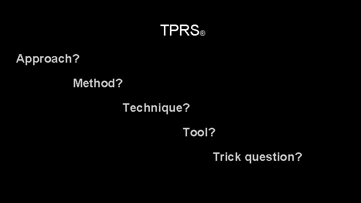 TPRS® Approach? Method? Technique? Tool? Trick question? 