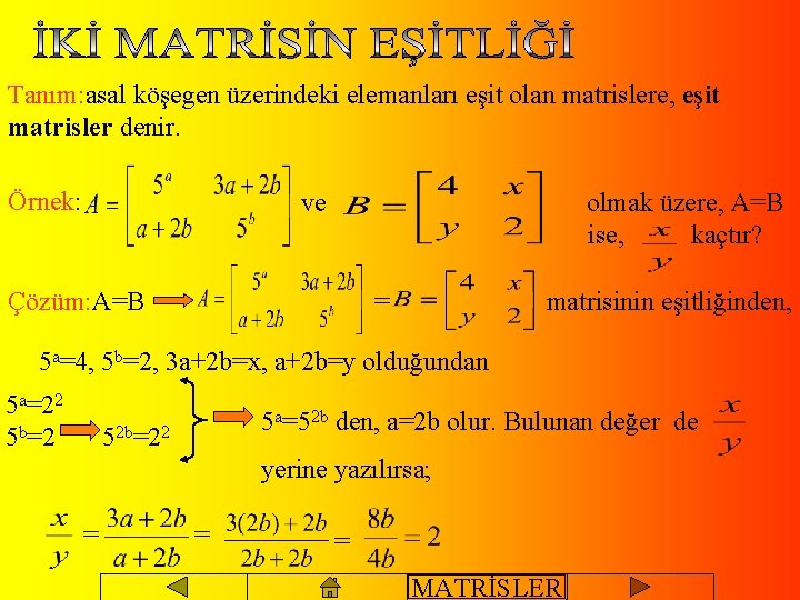 Tanım: asal köşegen üzerindeki elemanları eşit olan matrislere, eşit matrisler denir. Örnek: ve olmak