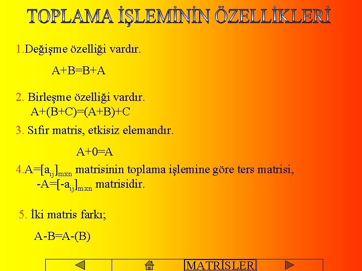 1. Değişme özelliği vardır. A+B=B+A 2. Birleşme özelliği vardır. A+(B+C)=(A+B)+C 3. Sıfır matris, etkisiz