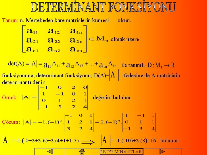Tanım: n. Mertebeden kare matrislerin kümesi olsun. olmak üzere ile tanımlı fonksiyonuna, determinant fonksiyonu;
