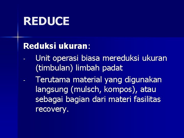 REDUCE Reduksi ukuran: Unit operasi biasa mereduksi ukuran (timbulan) limbah padat Terutama material yang