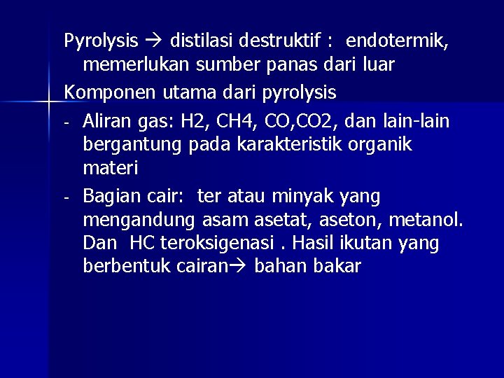 Pyrolysis distilasi destruktif : endotermik, memerlukan sumber panas dari luar Komponen utama dari pyrolysis