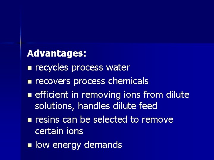 Advantages: n recycles process water n recovers process chemicals n efficient in removing ions
