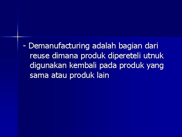 - Demanufacturing adalah bagian dari reuse dimana produk dipereteli utnuk digunakan kembali pada produk