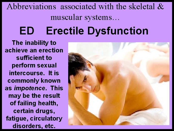 Abbreviations associated with the skeletal & muscular systems… ED Erectile Dysfunction The inability to