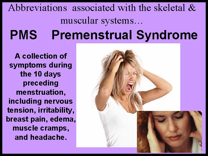 Abbreviations associated with the skeletal & muscular systems… PMS Premenstrual Syndrome A collection of