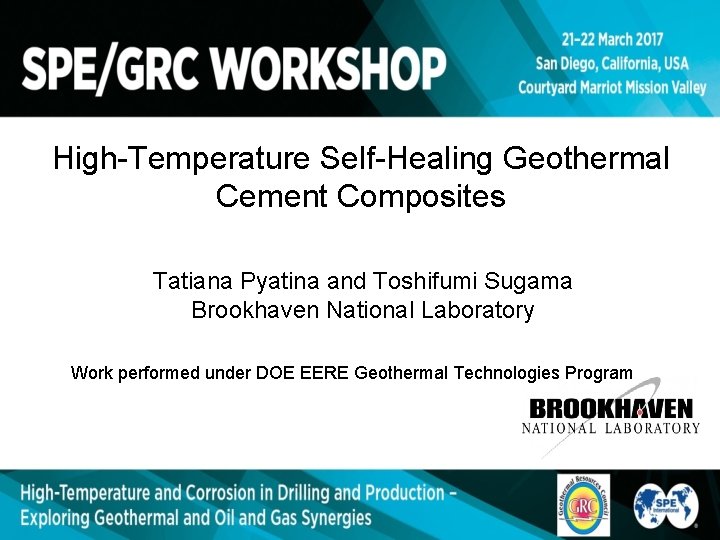 High-Temperature Self-Healing Geothermal Cement Composites Tatiana Pyatina and Toshifumi Sugama Brookhaven National Laboratory Work