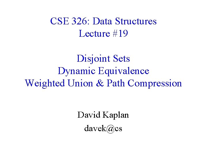 CSE 326: Data Structures Lecture #19 Disjoint Sets Dynamic Equivalence Weighted Union & Path