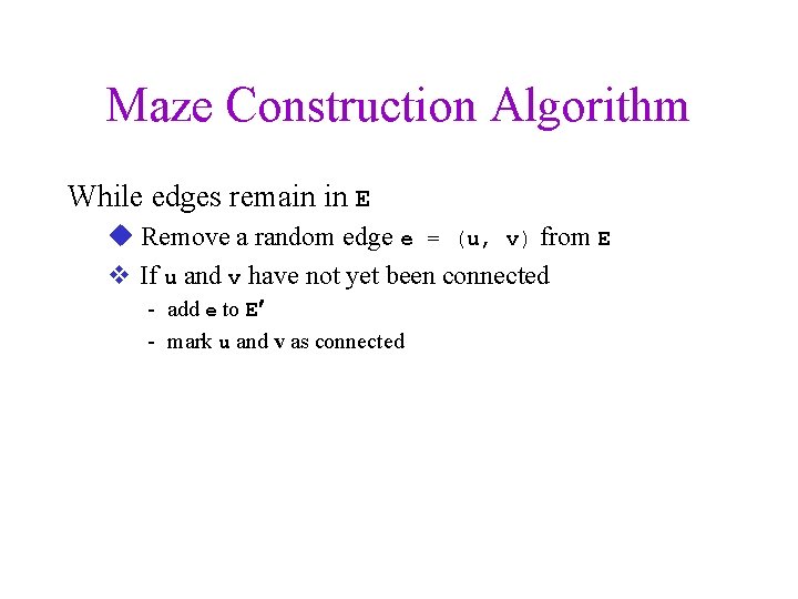 Maze Construction Algorithm While edges remain in E u Remove a random edge e