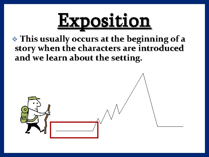 Exposition v This usually occurs at the beginning of a story when the characters