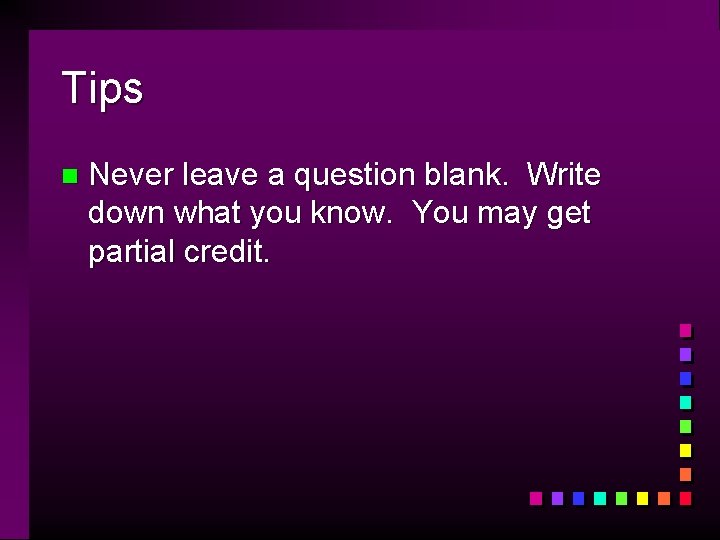 Tips n Never leave a question blank. Write down what you know. You may