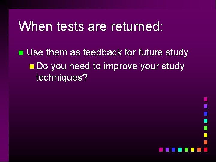 When tests are returned: n Use them as feedback for future study n Do