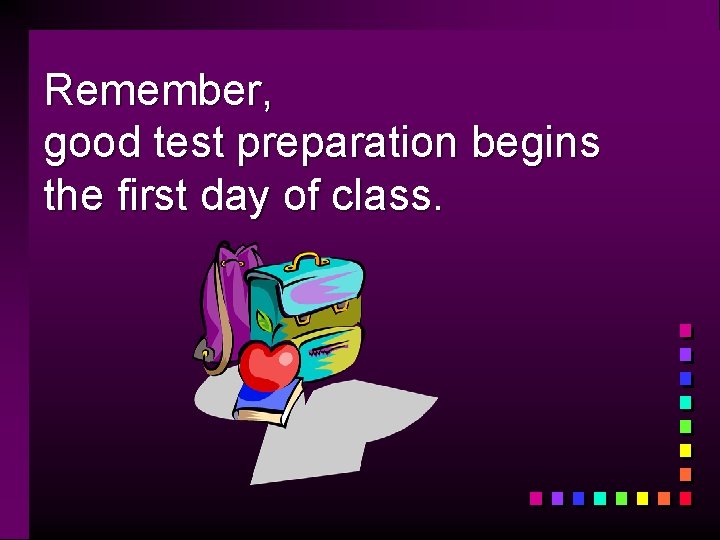 Remember, good test preparation begins the first day of class. 