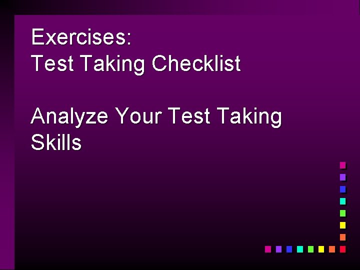 Exercises: Test Taking Checklist Analyze Your Test Taking Skills 