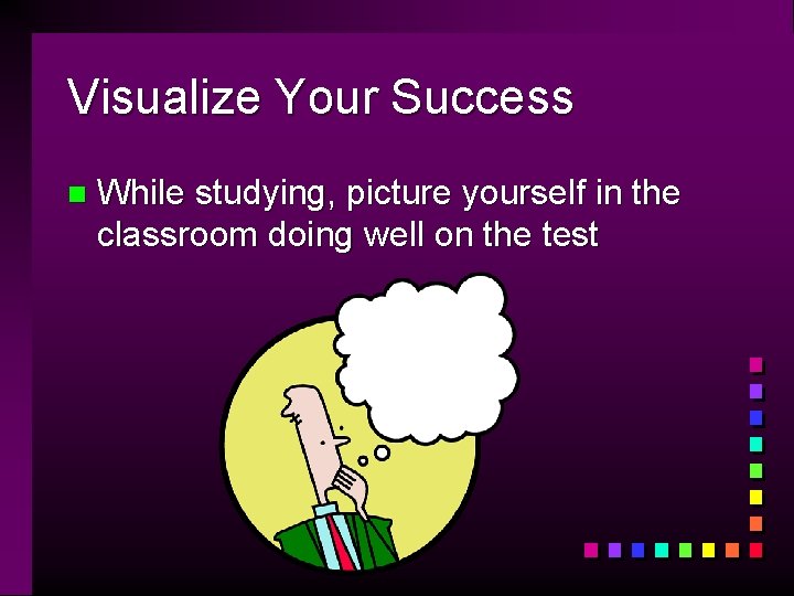 Visualize Your Success n While studying, picture yourself in the classroom doing well on