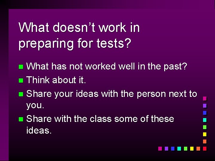 What doesn’t work in preparing for tests? What has not worked well in the