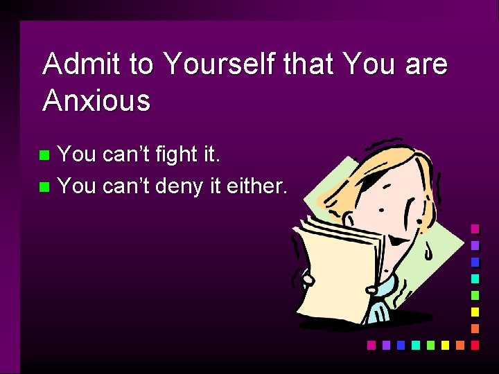Admit to Yourself that You are Anxious You can’t fight it. n You can’t