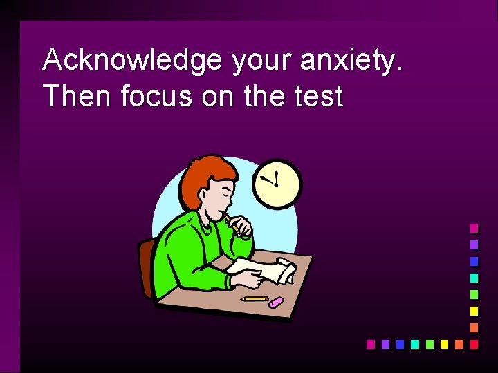 Acknowledge your anxiety. Then focus on the test 