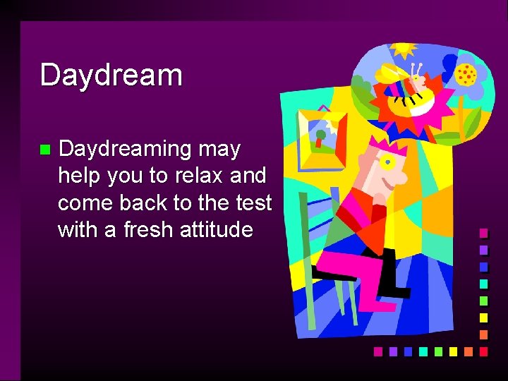 Daydream n Daydreaming may help you to relax and come back to the test