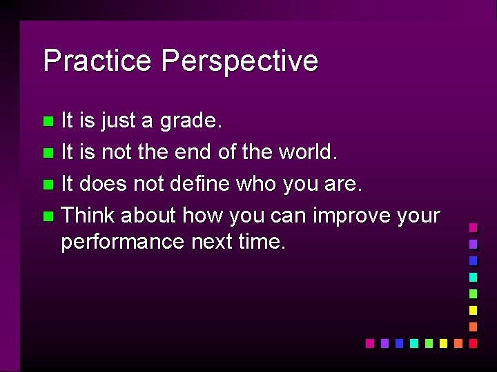 Practice Perspective It is just a grade. n It is not the end of